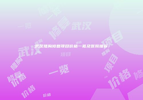 武汉隆胸修复项目价格一览及医院推荐