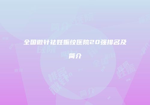 全国微针祛妊娠纹医院20强排名及简介