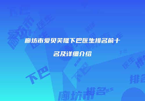 廊坊市爱贝芙隆下巴医生排名前十名及详细介绍