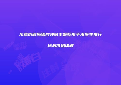 东营市胶原蛋白注射丰颞整形手术医生排行榜与价格详解