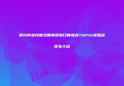 铜川市缝线做双眼皮医院口碑排名TOP10及知名医生介绍
