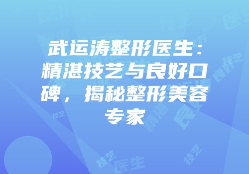 武运涛整形医生：精湛技艺与良好口碑，揭秘整形美容专家