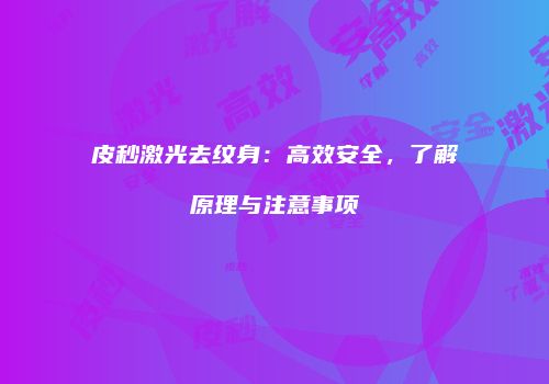 皮秒激光去纹身：高效安全，了解原理与注意事项