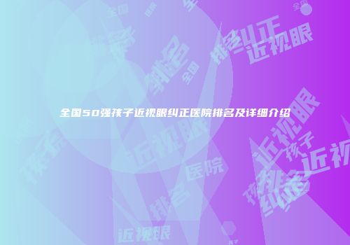 全国50强孩子近视眼纠正医院排名及详细介绍