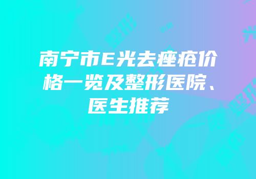 南宁市E光去痤疮价格一览及整形医院、医生推荐