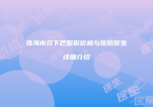 珠海市双下巴整形价格与医院医生详细介绍