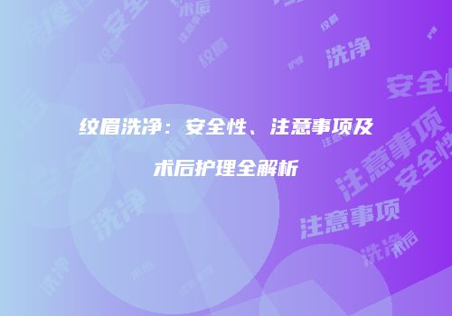 纹眉洗净：安全性、注意事项及术后护理全解析