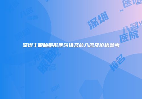 深圳丰眼睑整形医院排名前八名及价格参考