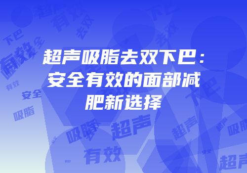 超声吸脂去双下巴：安全有效的面部减肥新选择