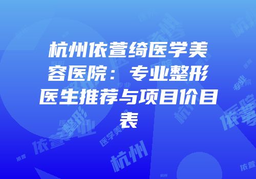 杭州依萱绮医学美容医院：专业整形医生推荐与项目价目表