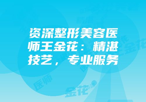 资深整形美容医师王金花：精湛技艺，专业服务