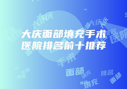大庆面部填充手术医院排名前十推荐