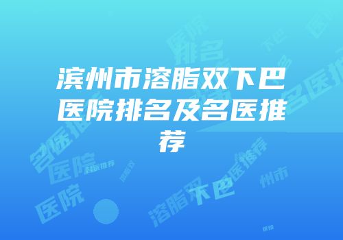 滨州市溶脂双下巴医院排名及名医推荐