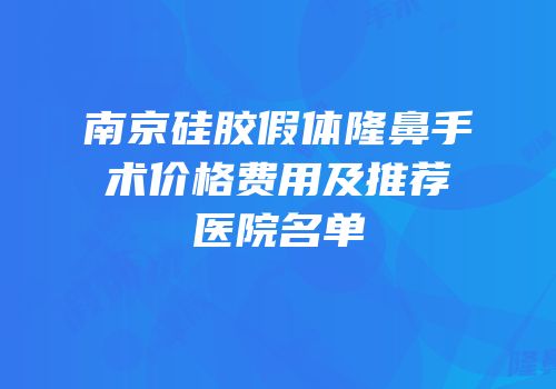 南京硅胶假体隆鼻手术价格费用及推荐医院名单