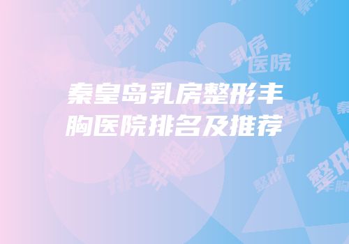 秦皇岛乳房整形丰胸医院排名及推荐