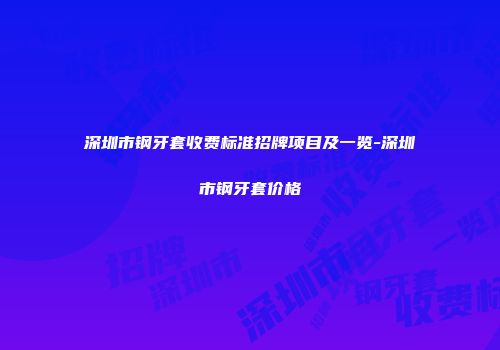 深圳市钢牙套收费标准招牌项目及一览-深圳市钢牙套价格