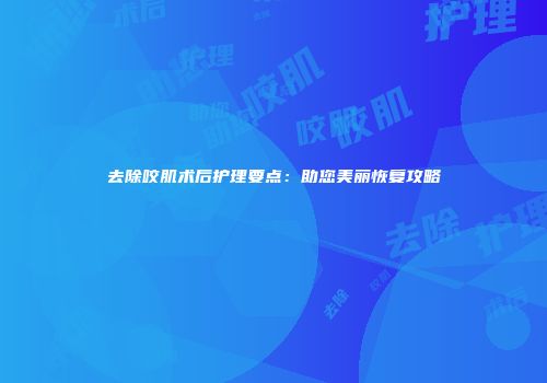去除咬肌术后护理要点：助您美丽恢复攻略