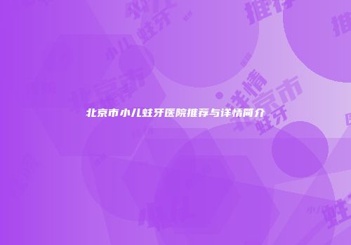 北京市小儿蛀牙医院推荐与详情简介