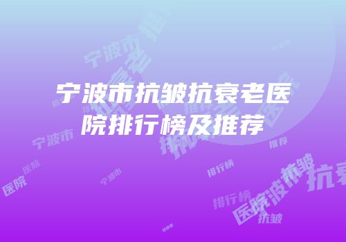 宁波市抗皱抗衰老医院排行榜及推荐