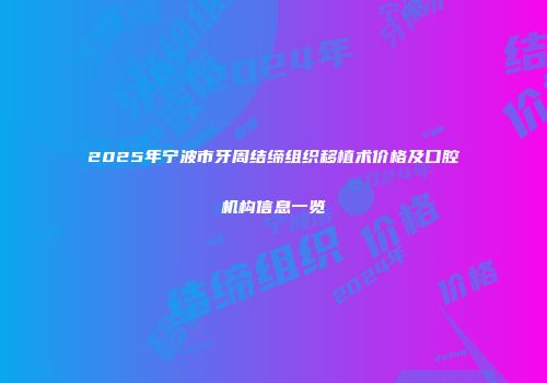 2025年宁波市牙周结缔组织移植术价格及口腔机构信息一览