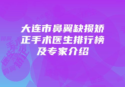 大连市鼻翼缺损矫正手术医生排行榜及专家介绍