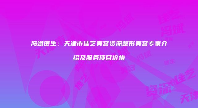 冯斌医生：天津市佳艺美容资深整形美容专家介绍及服务项目价格