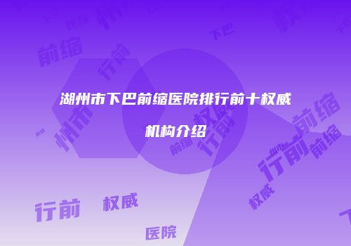 湖州市下巴前缩医院排行前十权威机构介绍