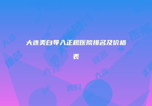 大连美白导入正规医院排名及价格表