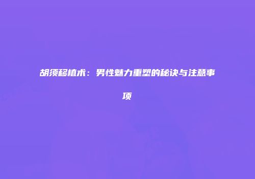 胡须移植术：男性魅力重塑的秘诀与注意事项