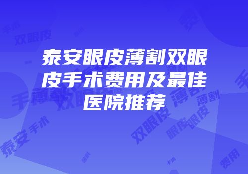 泰安眼皮薄割双眼皮手术费用及最佳医院推荐