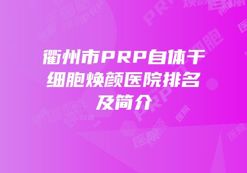 衢州市PRP自体干细胞焕颜医院排名及简介