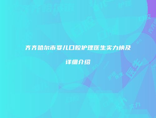 齐齐哈尔市婴儿口腔护理医生实力榜及详细介绍