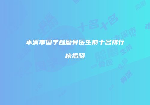 本溪市国字脸磨骨医生前十名排行榜揭晓