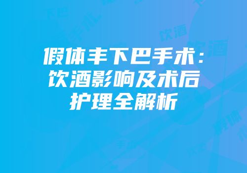 假体丰下巴手术：饮酒影响及术后护理全解析