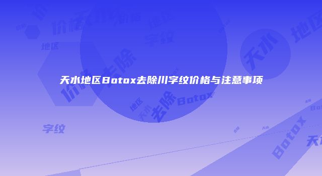天水地区Botox去除川字纹价格与注意事项