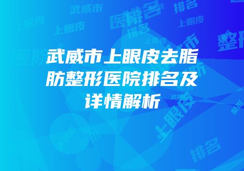 武威市上眼皮去脂肪整形医院排名及详情解析