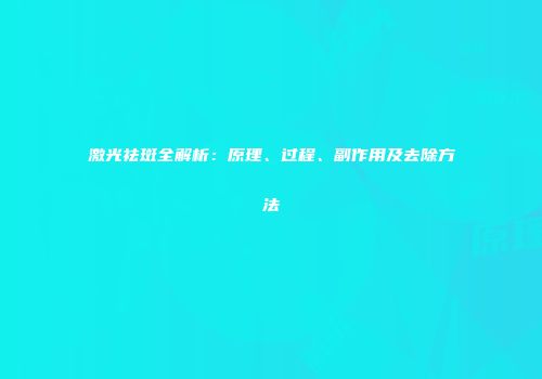 激光祛斑全解析：原理、过程、副作用及去除方法
