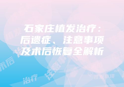 石家庄植发治疗：后遗症、注意事项及术后恢复全解析