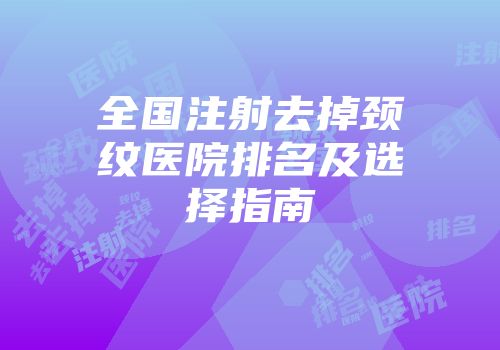 全国注射去掉颈纹医院排名及选择指南