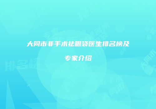 大同市非手术祛眼袋医生排名榜及专家介绍