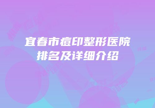 宜春市痘印整形医院排名及详细介绍