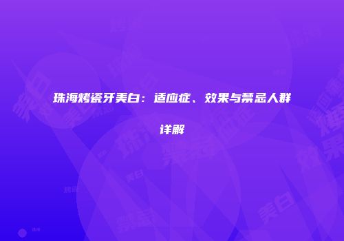 珠海烤瓷牙美白：适应症、效果与禁忌人群详解