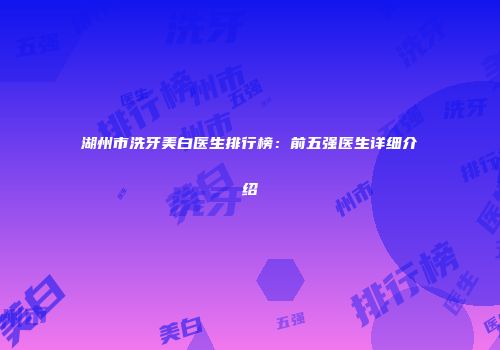 湖州市洗牙美白医生排行榜：前五强医生详细介绍