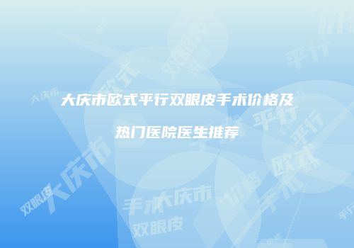 大庆市欧式平行双眼皮手术价格及热门医院医生推荐