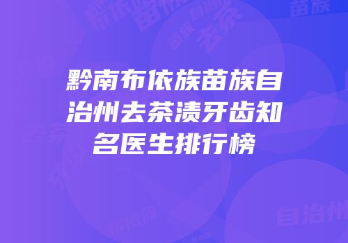 黔南布依族苗族自治州去茶渍牙齿知名医生排行榜