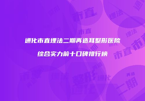 通化市直埋法二期再造耳整形医院综合实力前十口碑排行榜