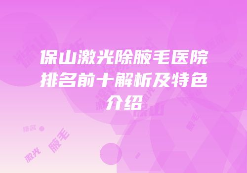 保山激光除腋毛医院排名前十解析及特色介绍