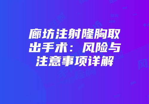 廊坊注射隆胸取出手术：风险与注意事项详解