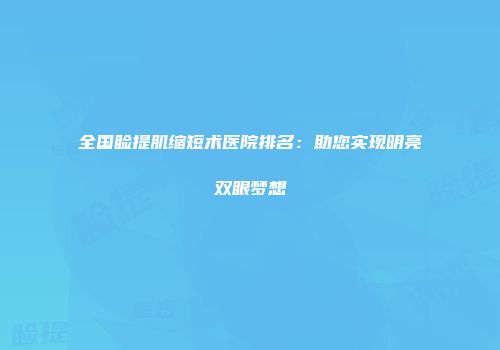 全国睑提肌缩短术医院排名：助您实现明亮双眼梦想