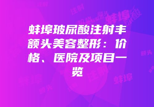 蚌埠玻尿酸注射丰额头美容整形：价格、医院及项目一览